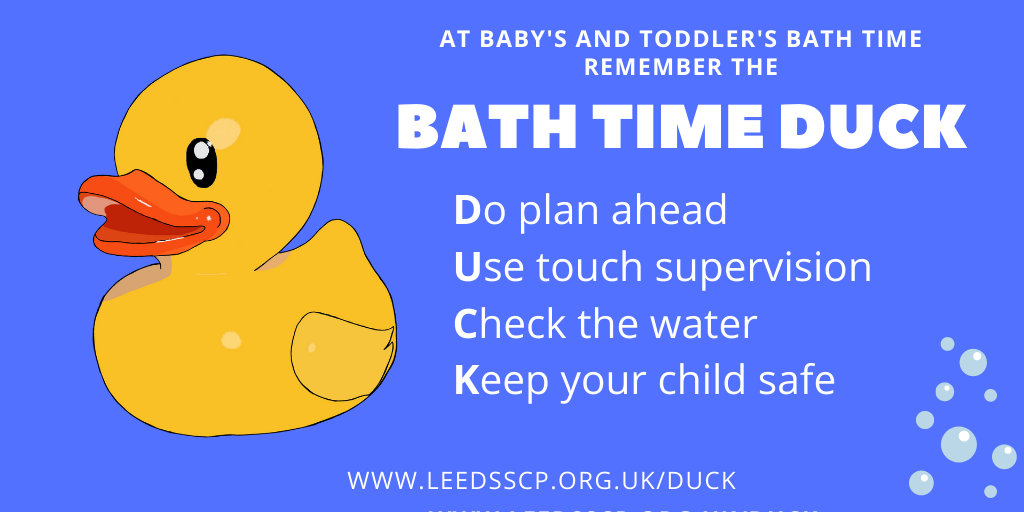 Bath time duck. At baby's and toddler's bath time remember the bath time duck. Do plan ahead  Use touch supervision  Check the water  Keep your child safe.
