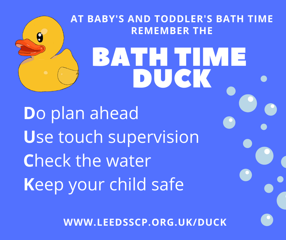 Bath time duck. At baby's and toddler's bath time remember the bath time duck. Do plan ahead Use touch supervision Check the water Keep your child safe.